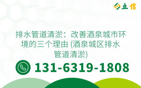 排水管道清淤：改善酒泉城市环境的三个理由 (酒泉城区排水管道清淤)