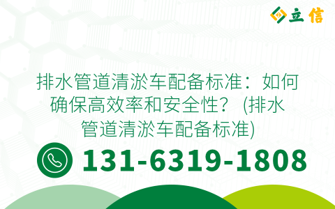 排水管道清淤车配备标准：如何确保高效率和安全性？ (排水管道清淤车配备标准)