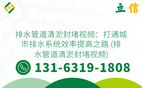 排水管道清淤封堵视频：打通城市排水系统效率提高之路 (排水管道清淤封堵视频)