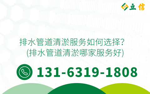 排水管道清淤服务如何选择？ (排水管道清淤哪家服务好)