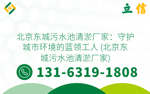 北京东城污水池清淤厂家：守护城市环境的蓝领工人 (北京东城污水池清淤厂家)