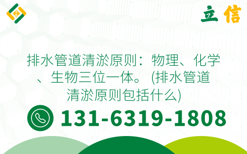 排水管道清淤原则：物理、化学、生物三位一体。 (排水管道清淤原则包括什么)
