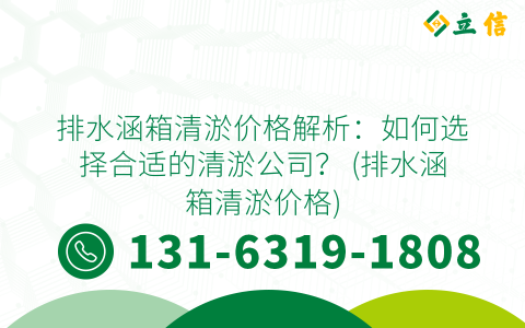 排水涵箱清淤价格解析：如何选择合适的清淤公司？ (排水涵箱清淤价格)