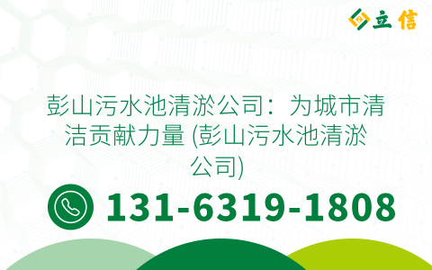 彭山污水池清淤公司：为城市清洁贡献力量 (彭山污水池清淤公司)