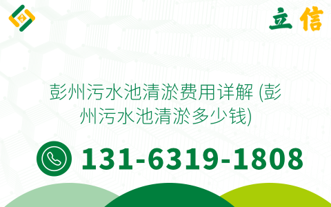 彭州污水池清淤费用详解 (彭州污水池清淤多少钱)