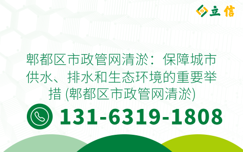 郫都区市政管网清淤：保障城市供水、排水和生态环境的重要举措 (郫都区市政管网清淤)