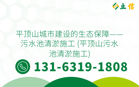平顶山城市建设的生态保障——污水池清淤施工 (平顶山污水池清淤施工)