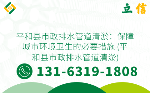 平和县市政排水管道清淤：保障城市环境卫生的必要措施 (平和县市政排水管道清淤)