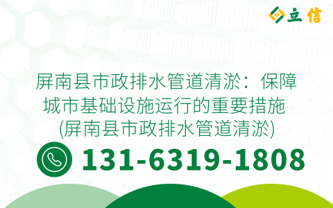 屏南县市政排水管道清淤：保障城市基础设施运行的重要措施 (屏南县市政排水管道清淤)