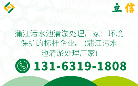 蒲江污水池清淤处理厂家：环境保护的标杆企业。 (蒲江污水池清淤处理厂家)
