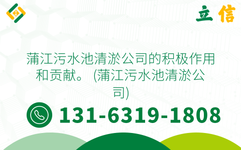 蒲江污水池清淤公司的积极作用和贡献。 (蒲江污水池清淤公司)