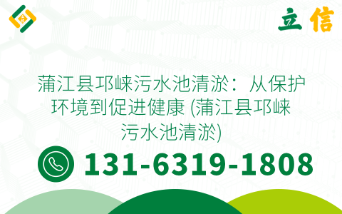 蒲江县邛崃污水池清淤：从保护环境到促进健康 (蒲江县邛崃污水池清淤)