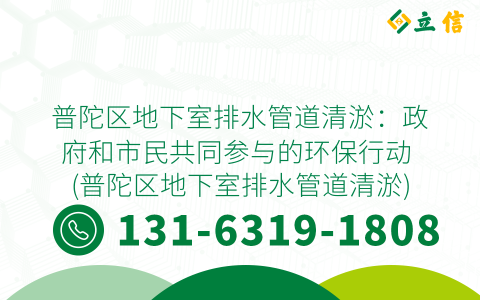 普陀区地下室排水管道清淤：政府和市民共同参与的环保行动 (普陀区地下室排水管道清淤)