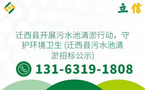 迁西县开展污水池清淤行动，守护环境卫生 (迁西县污水池清淤招标公示)