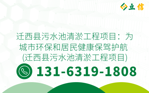 迁西县污水池清淤工程项目：为城市环保和居民健康保驾护航 (迁西县污水池清淤工程项目)