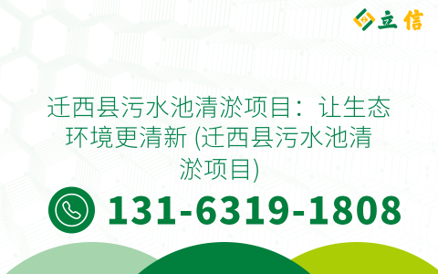 迁西县污水池清淤项目：让生态环境更清新 (迁西县污水池清淤项目)