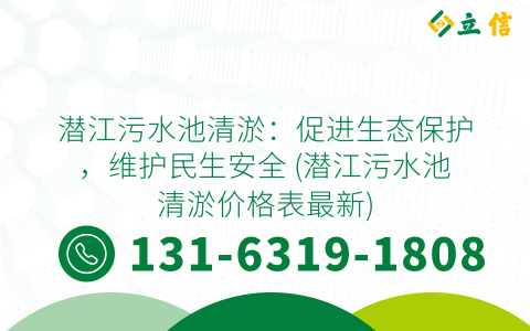 潜江污水池清淤：促进生态保护，维护民生安全 (潜江污水池清淤价格表最新)