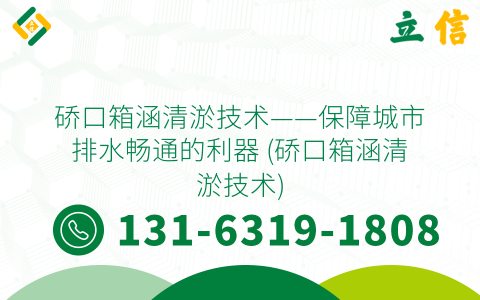 硚口箱涵清淤技术——保障城市排水畅通的利器 (硚口箱涵清淤技术)