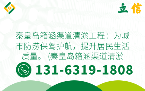 秦皇岛箱涵渠道清淤工程：为城市防涝保驾护航，提升居民生活质量。 (秦皇岛箱涵渠道清淤工程)