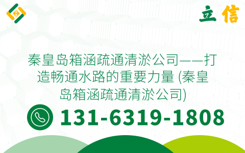 秦皇岛箱涵疏通清淤公司——打造畅通水路的重要力量 (秦皇岛箱涵疏通清淤公司)