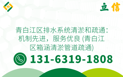 青白江区排水系统清淤和疏通：机制先进，服务优良 (青白江区箱涵清淤管道疏通)