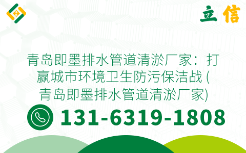 青岛即墨排水管道清淤厂家：打赢城市环境卫生防污保洁战 (青岛即墨排水管道清淤厂家)