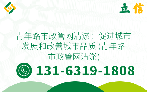 青年路市政管网清淤：促进城市发展和改善城市品质 (青年路市政管网清淤)