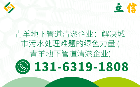 青羊地下管道清淤企业：解决城市污水处理难题的绿色力量 (青羊地下管道清淤企业)