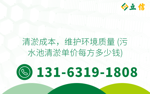 清淤成本，维护环境质量 (污水池清淤单价每方多少钱)
