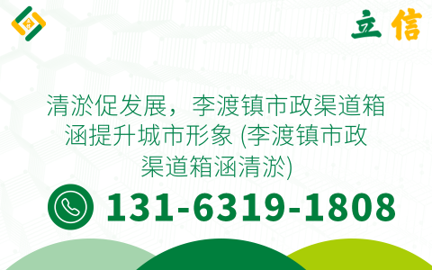 清淤促发展，李渡镇市政渠道箱涵提升城市形象 (李渡镇市政渠道箱涵清淤)