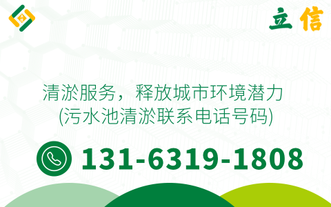 清淤服务，释放城市环境潜力 (污水池清淤联系电话号码)