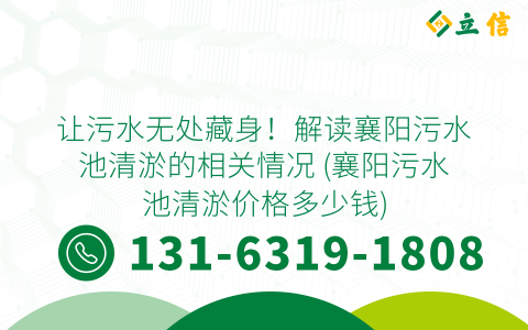 让污水无处藏身！解读襄阳污水池清淤的相关情况 (襄阳污水池清淤价格多少钱)