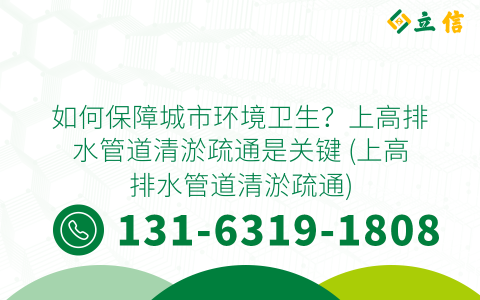 如何保障城市环境卫生？上高排水管道清淤疏通是关键 (上高排水管道清淤疏通)