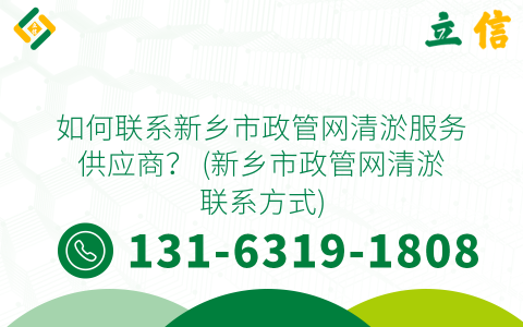 如何联系新乡市政管网清淤服务供应商？ (新乡市政管网清淤联系方式)