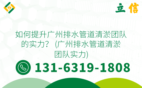 如何提升广州排水管道清淤团队的实力？ (广州排水管道清淤团队实力)