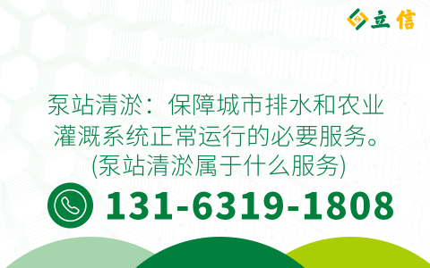 泵站清淤：保障城市排水和农业灌溉系统正常运行的必要服务。 (泵站清淤属于什么服务)