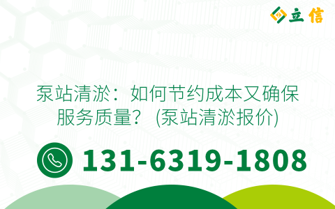 泵站清淤：如何节约成本又确保服务质量？ (泵站清淤报价)