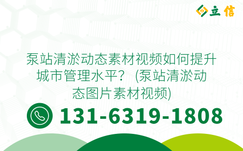 泵站清淤动态素材视频如何提升城市管理水平？ (泵站清淤动态图片素材视频)