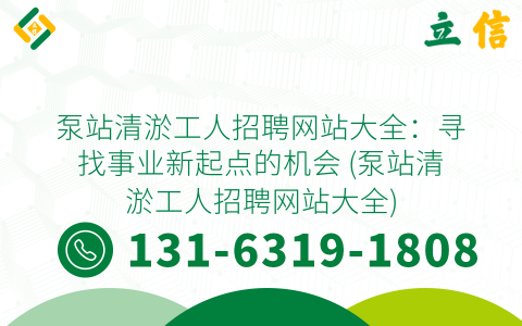 泵站清淤工人招聘网站大全：寻找事业新起点的机会 (泵站清淤工人招聘网站大全)