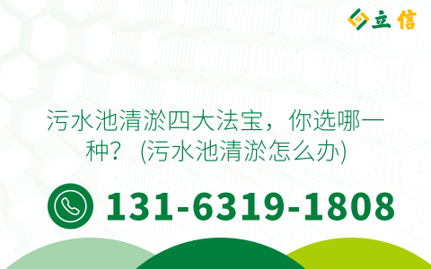 污水池清淤四大法宝，你选哪一种？ (污水池清淤怎么办)
