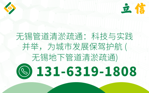 无锡管道清淤疏通：科技与实践并举，为城市发展保驾护航 (无锡地下管道清淤疏通)