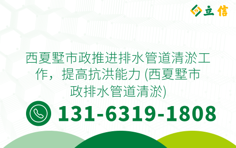 西夏墅市政推进排水管道清淤工作，提高抗洪能力 (西夏墅市政排水管道清淤)