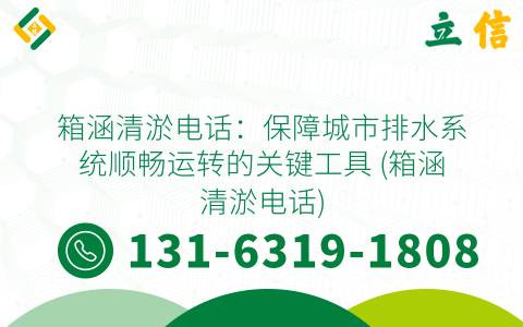 箱涵清淤电话：保障城市排水系统顺畅运转的关键工具 (箱涵清淤电话)