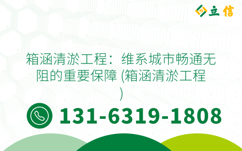箱涵清淤工程：维系城市畅通无阻的重要保障 (箱涵清淤工程)