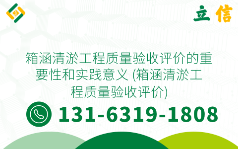 箱涵清淤工程质量验收评价的重要性和实践意义 (箱涵清淤工程质量验收评价)