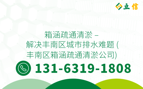 箱涵疏通清淤 - 解决丰南区城市排水难题 (丰南区箱涵疏通清淤公司)