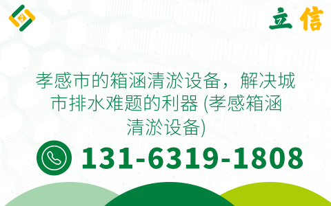 孝感市的箱涵清淤设备，解决城市排水难题的利器 (孝感箱涵清淤设备)