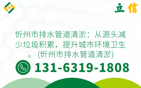 忻州市排水管道清淤：从源头减少垃圾积累，提升城市环境卫生。 (忻州市排水管道清淤)