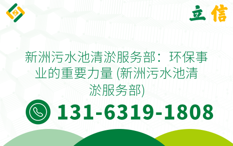 新洲污水池清淤服务部：环保事业的重要力量 (新洲污水池清淤服务部)