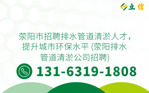 荥阳市招聘排水管道清淤人才，提升城市环保水平 (荥阳排水管道清淤公司招聘)